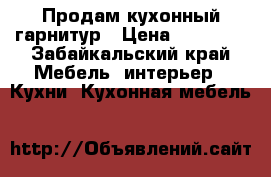 Продам кухонный гарнитур › Цена ­ 10 000 - Забайкальский край Мебель, интерьер » Кухни. Кухонная мебель   